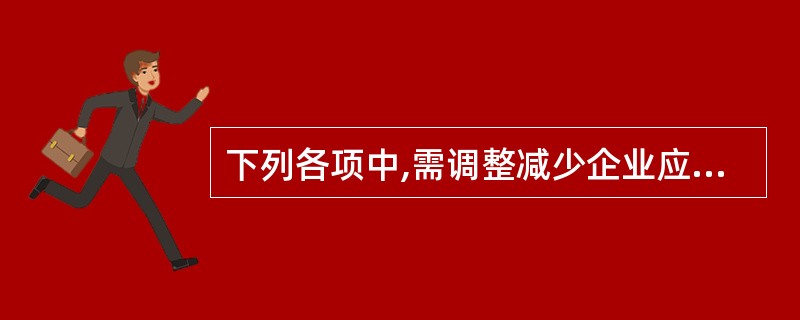 下列各项中,需调整减少企业应纳税所得额的项目有()。