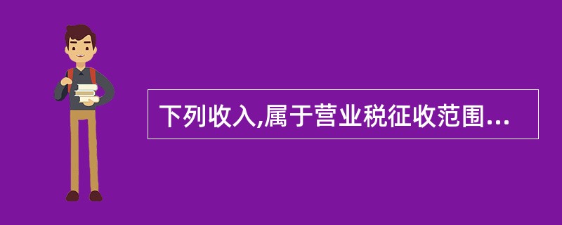 下列收入,属于营业税征收范围的有( )。