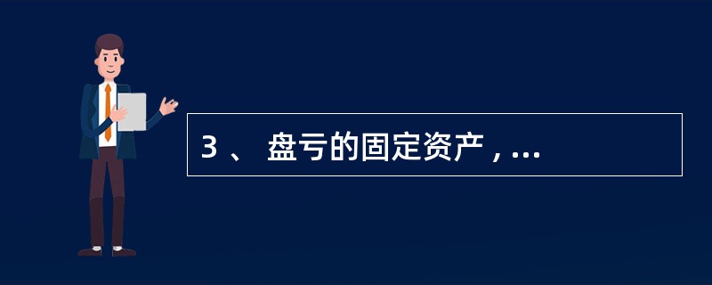 3 、 盘亏的固定资产 , 按同类或类似固定资产的重置价值 , 减去根据其新旧程