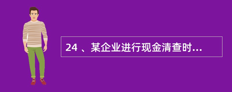 24 、某企业进行现金清查时,发现现金实有数比账面余额多 100 元。经反复核查