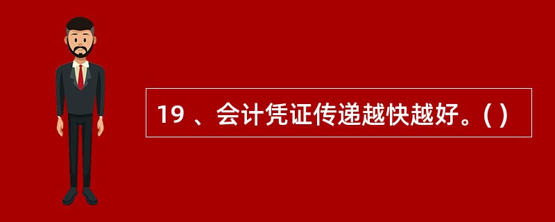 19 、会计凭证传递越快越好。( )