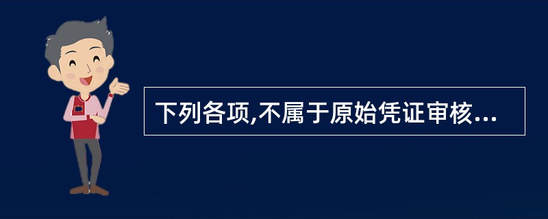 下列各项,不属于原始凭证审核内容的是()。