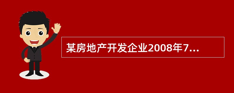 某房地产开发企业2008年7月将自行开发的商品房作价为500万元对外投资(开发成