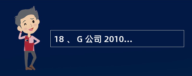 18 、 G 公司 2010 年 1 月份利润表 “ 本期金额 ” 栏有关数字如