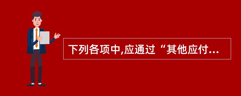 下列各项中,应通过“其他应付款”科目核算的是()。