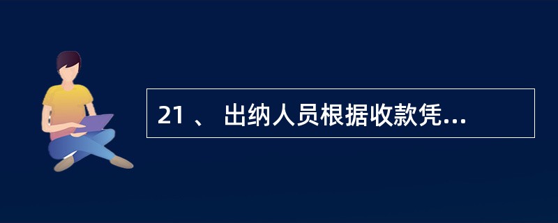 21 、 出纳人员根据收款凭证收款或根据付款凭证付款后 , 为避免重收重付 ,应