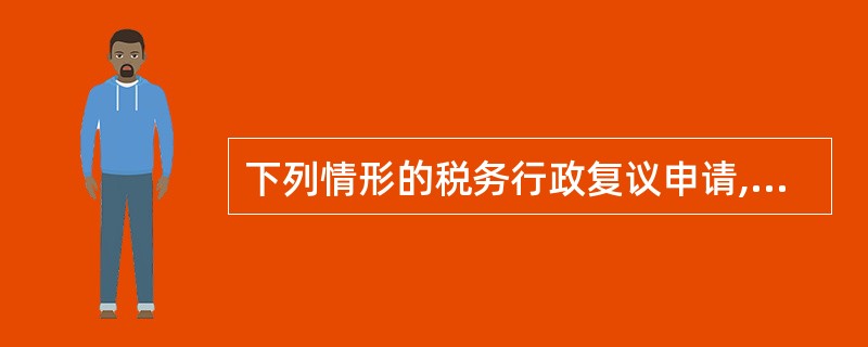 下列情形的税务行政复议申请,复议机关将不予受理的有( )。