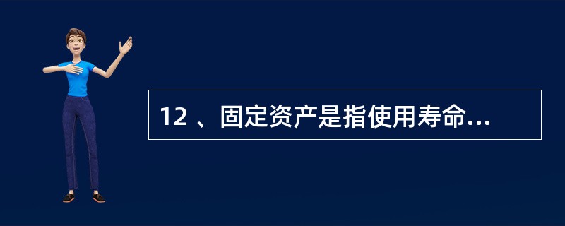 12 、固定资产是指使用寿命超过一个会计年度的有形资产。( )