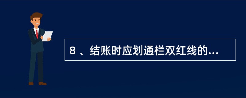 8 、结账时应划通栏双红线的情形是( )元。