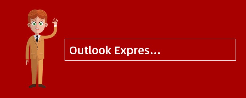 Outlook Express作为邮件代理软件有诸多优点,以下说法中,错误的是(