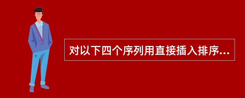 对以下四个序列用直接插入排序方法由小到大进行排序时,元素比较次数最少的是(61)