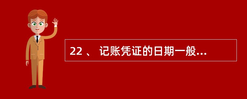 22 、 记账凭证的日期一般为编制记账凭证当天的日期 , 对于月末结转业务 ,记