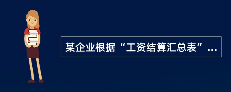 某企业根据“工资结算汇总表”结算本月应付工资总额560000元,代扣企业代垫的职