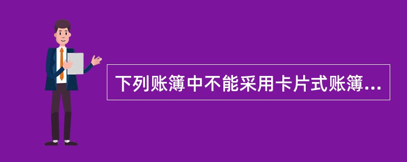 下列账簿中不能采用卡片式账簿的有( )。