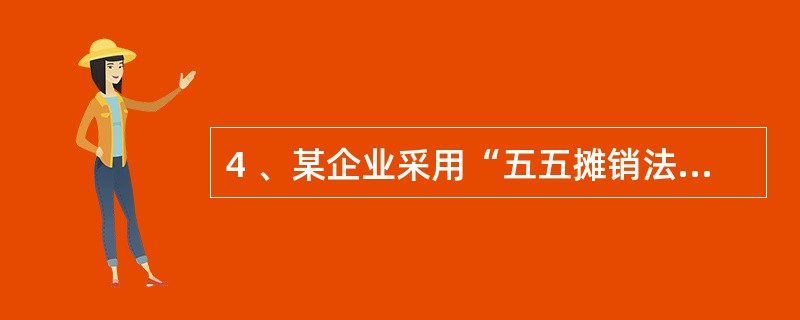 4 、某企业采用“五五摊销法”对低值易耗品进行摊销,本月企业领用库存新的低值易耗