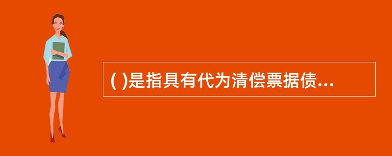 ( )是指具有代为清偿票据债务能力的法人、其他组织和个人。