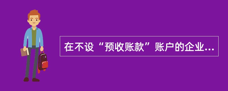 在不设“预收账款”账户的企业,发生的少量预收账款业务应在“应收账款”账户中核算。