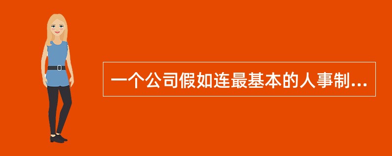 一个公司假如连最基本的人事制度都没有,需要怎么办?有什么危害呢?