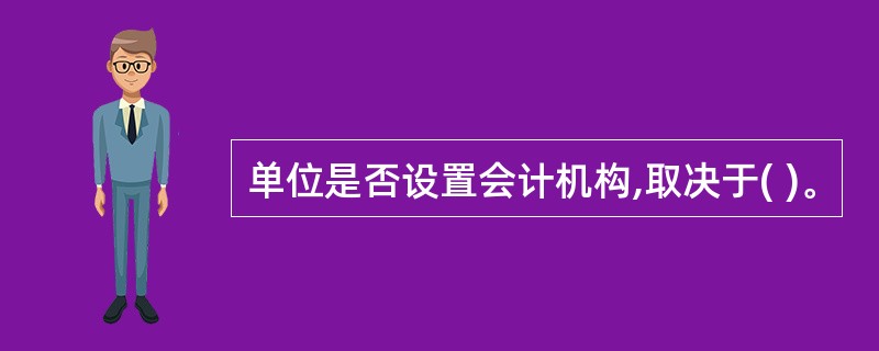 单位是否设置会计机构,取决于( )。