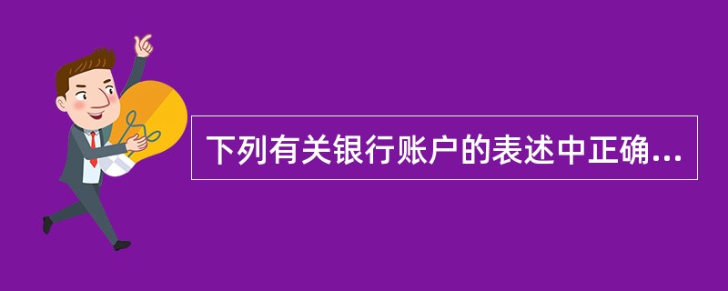 下列有关银行账户的表述中正确的有( )。A、一个单位只能在一家银行开立一个基本存