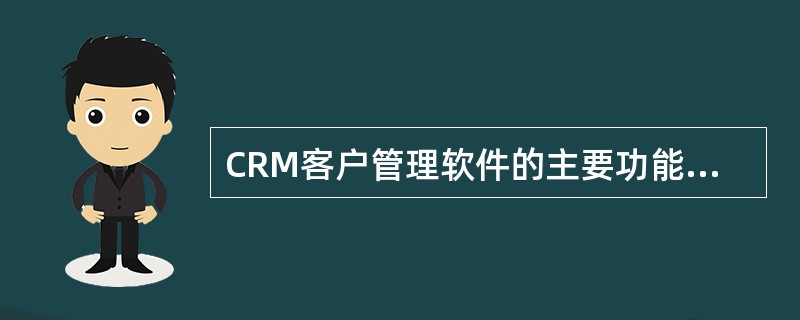 CRM客户管理软件的主要功能是什么?