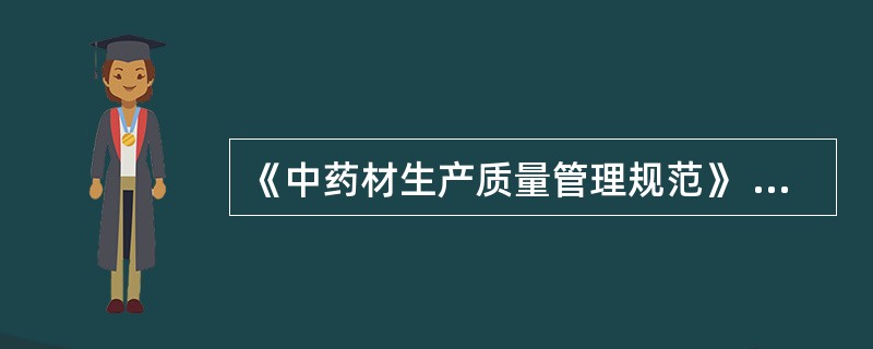 《中药材生产质量管理规范》 (中药材GAP)正式实施的时间是