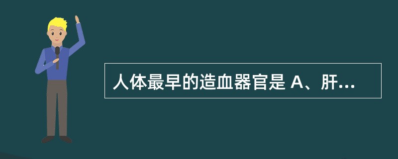 人体最早的造血器官是 A、肝脏 B、脾脏 C、胸腺 D、骨髓 E、卵黄囊