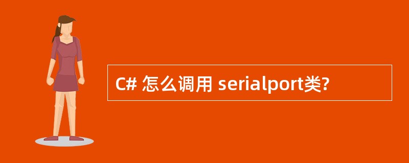 C# 怎么调用 serialport类?