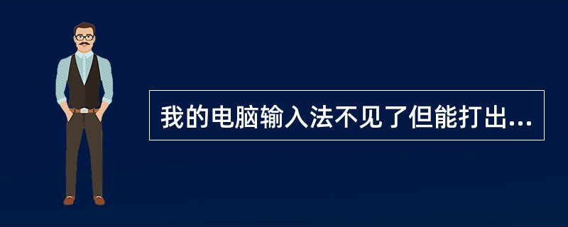 我的电脑输入法不见了但能打出字是什么情况?