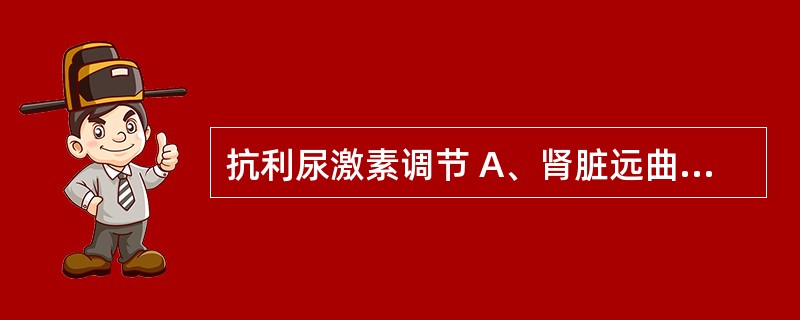 抗利尿激素调节 A、肾脏远曲小管和集合管对水的重吸收 B、肾脏近曲小管对水的重吸