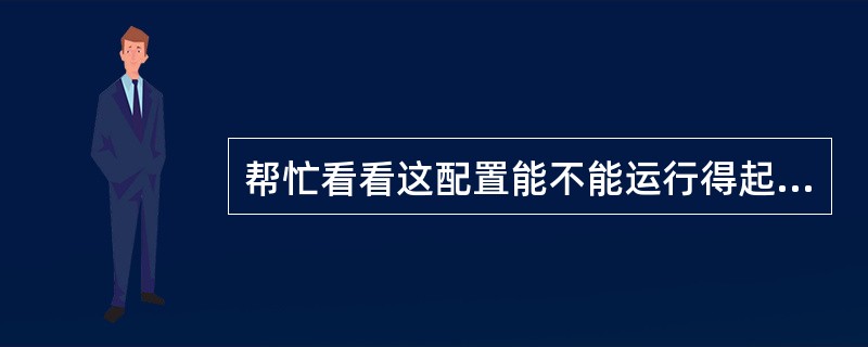 帮忙看看这配置能不能运行得起来,大家觉得怎么样?