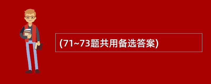 (71~73题共用备选答案)