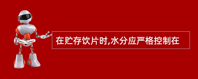 在贮存饮片时,水分应严格控制在