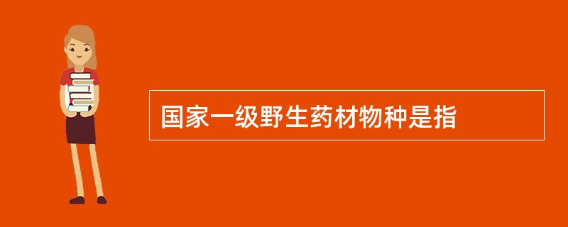 国家一级野生药材物种是指