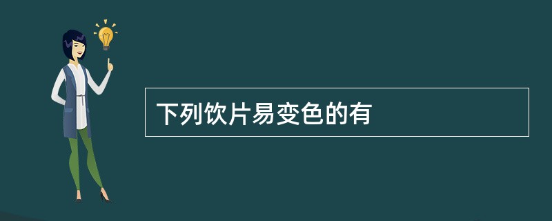 下列饮片易变色的有