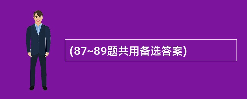 (87~89题共用备选答案)