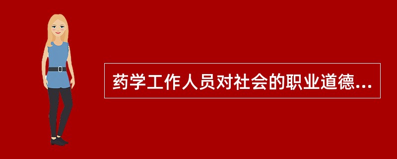 药学工作人员对社会的职业道德规范主要体现在