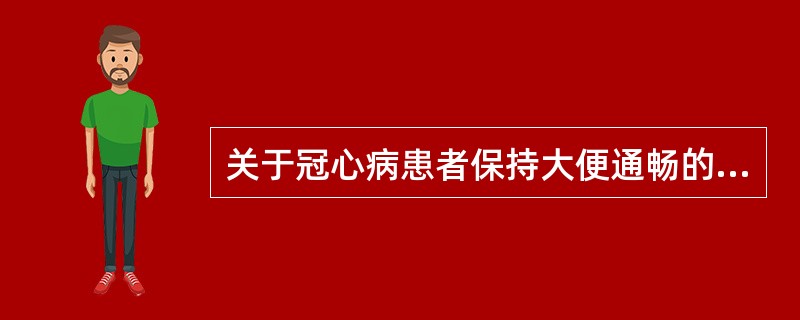 关于冠心病患者保持大便通畅的叙述,不正确的是A、卧床会使肠蠕动减慢B、饮食中增加