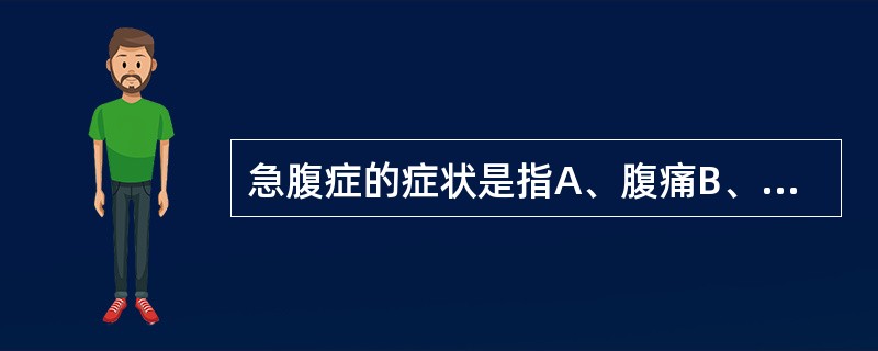 急腹症的症状是指A、腹痛B、恶心呕吐C、腹部压痛D、血白细胞增高E、发热