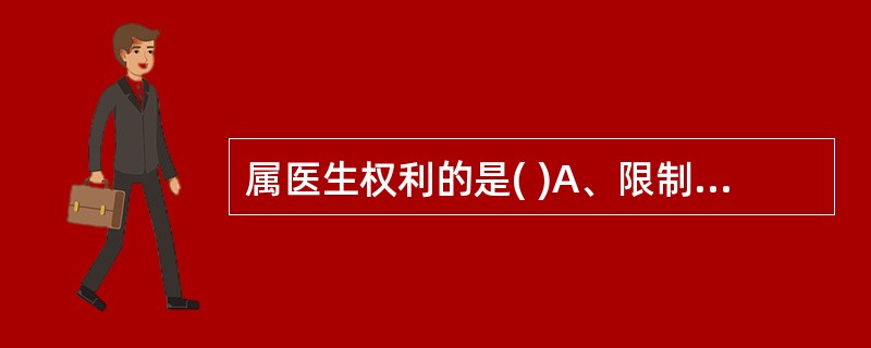 属医生权利的是( )A、限制患者自主权利以达到对患者应尽的责任B、医生用所掌握的