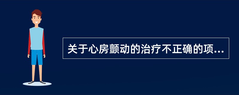 关于心房颤动的治疗不正确的项目是A、洋地黄B、维拉帕米C、同步电复律D、非同步电