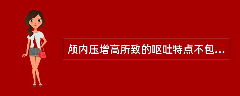 颅内压增高所致的呕吐特点不包括A、呈喷射性B、呈顽固性C、无恶心先兆D、吐后不感