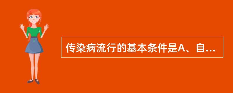 传染病流行的基本条件是A、自然因素、社会因素B、患者、病原携带者、受感染的动物C