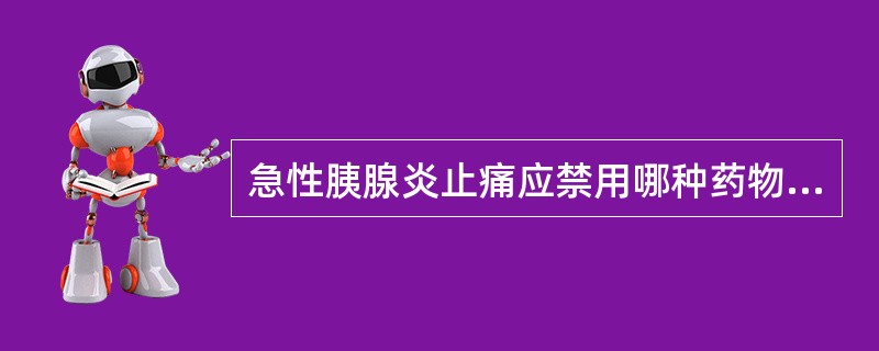 急性胰腺炎止痛应禁用哪种药物A、西咪替丁B、吗啡C、生长抑素D、阿托品E、哌替啶