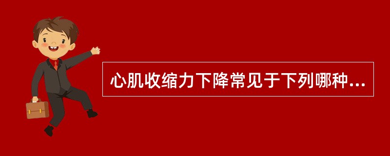 心肌收缩力下降常见于下列哪种情况A、冠心病B、心肌炎C、扩张型心肌病D、洋地黄中