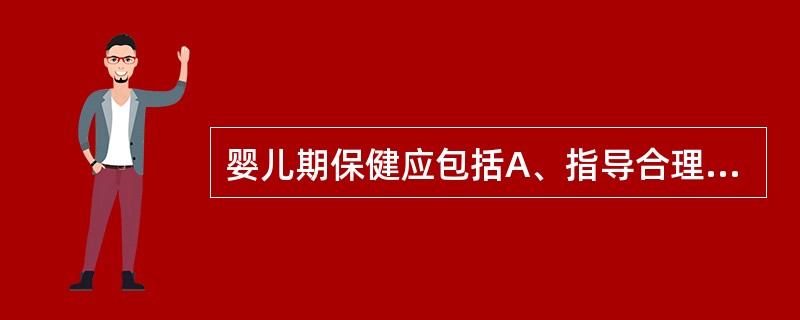 婴儿期保健应包括A、指导合理喂养B、按期预防接种C、预防异物吸入、窒息等意外发生