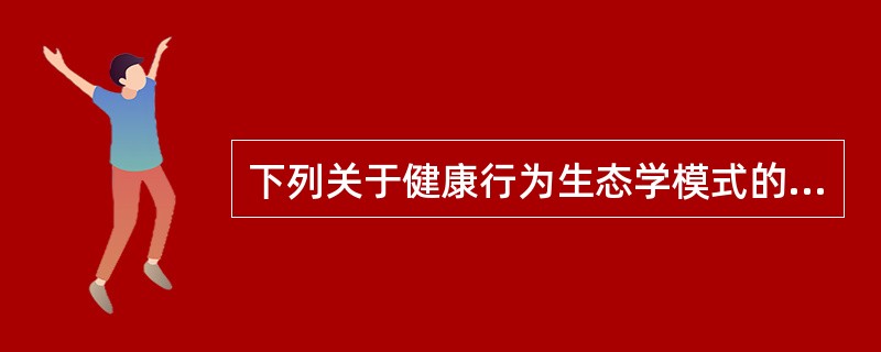 下列关于健康行为生态学模式的说法中,哪项是错误的( )A、生态学模式特别强调环境