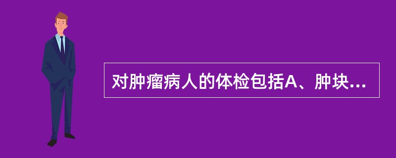 对肿瘤病人的体检包括A、肿块部位B、形状及与周围的关系C、营养状况D、化验E、区