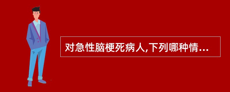 对急性脑梗死病人,下列哪种情况不适于溶栓治疗( )A、发病6小时以内B、CT证实