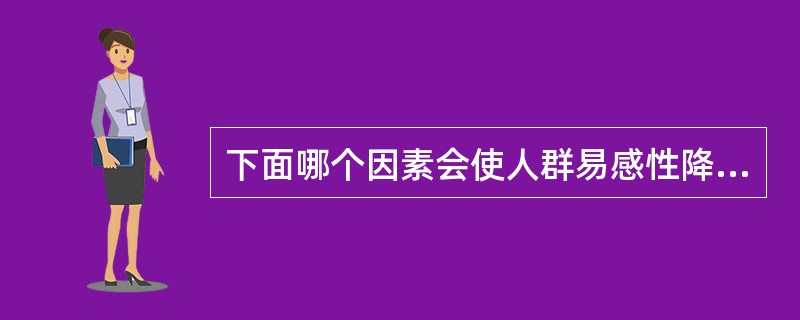 下面哪个因素会使人群易感性降低A、计划免疫B、新生儿增加C、易感人口迁入D、免疫